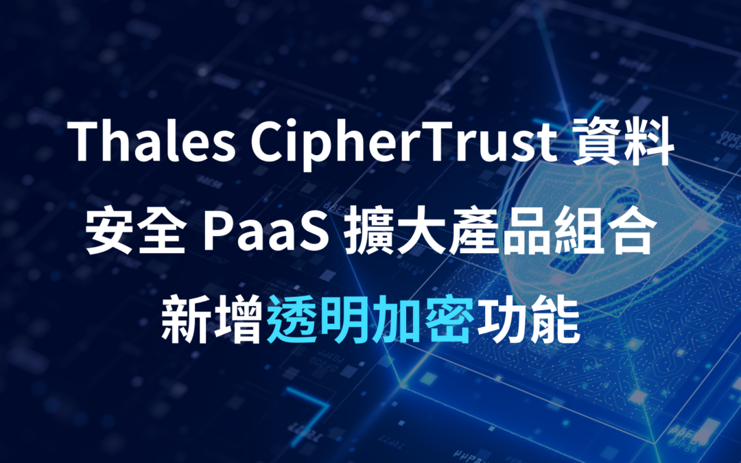 Thales CipherTrust 資料安全 PaaS 擴大產品組合，新增透明加密功能