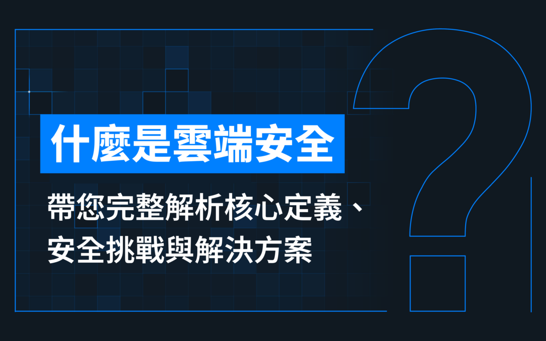什麼是雲端安全？帶您完整解析核心定義、安全挑戰與解決方案