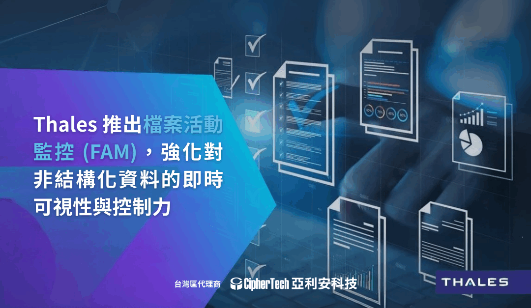 Thales 推出檔案活動監控 (FAM)，強化對非結構化資料的即時可視性與控制力