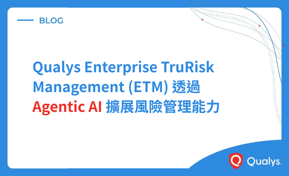 Qualys Enterprise TruRisk Management（ETM）透過 Agentic AI 擴展風險管理能力