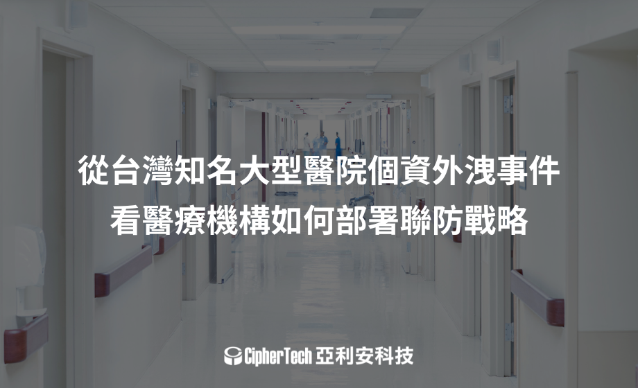 醫療資安大風暴！從台灣知名大型醫院個資外洩事件，看醫療機構如何部署聯防戰略